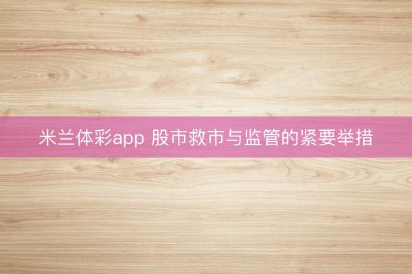 米兰体彩app 股市救市与监管的紧要举措