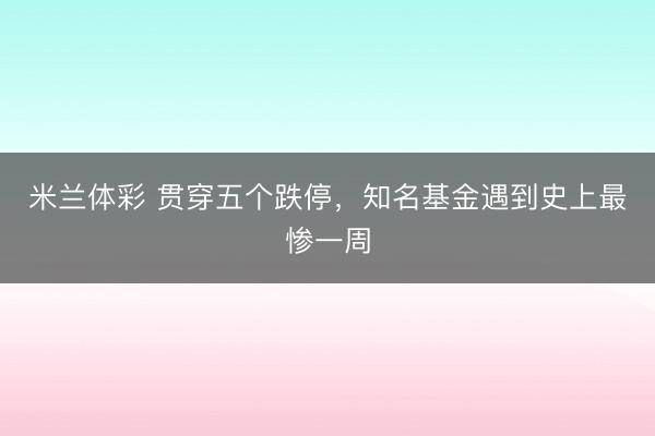 米兰体彩 贯穿五个跌停，知名基金遇到史上最惨一周