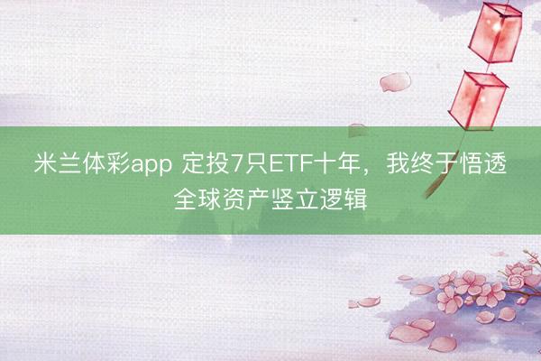 米兰体彩app 定投7只ETF十年，我终于悟透全球资产竖立逻辑