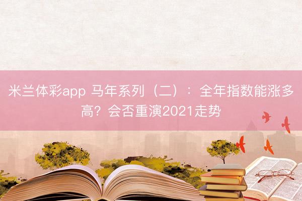 米兰体彩app 马年系列（二）：全年指数能涨多高？会否重演2021走势