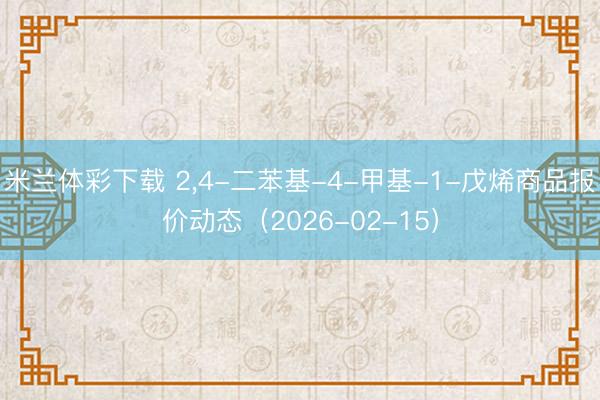 米兰体彩下载 2,4-二苯基-4-甲基-1-戊烯商品报价动态（2026-02-15）