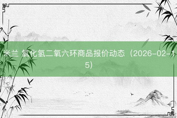米兰 氯化氢二氧六环商品报价动态（2026-02-15）
