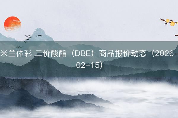 米兰体彩 二价酸酯（DBE）商品报价动态（2026-02-15）