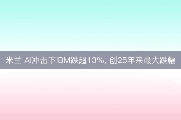 米兰 AI冲击下IBM跌超13%, 创25年来最大跌幅
