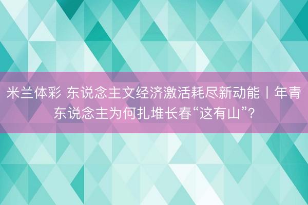 米兰体彩 东说念主文经济激活耗尽新动能丨年青东说念主为何扎堆长春“这有山”？
