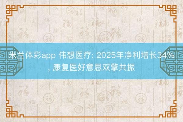 米兰体彩app 伟想医疗: 2025年净利增长34%, 康复医好意思双擎共振