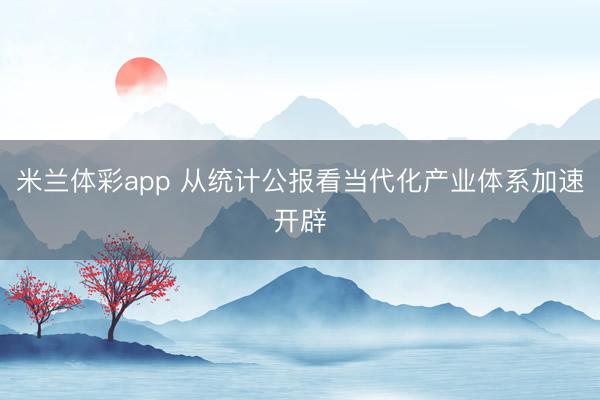米兰体彩app 从统计公报看当代化产业体系加速开辟