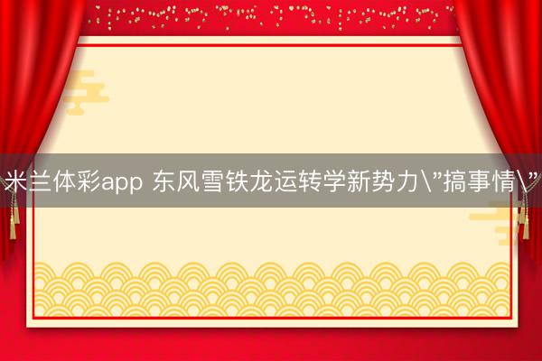米兰体彩app 东风雪铁龙运转学新势力＂搞事情＂