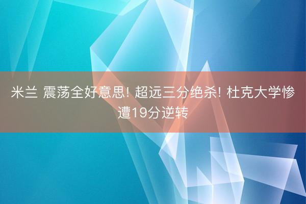 米兰 震荡全好意思! 超远三分绝杀! 杜克大学惨遭19分逆转