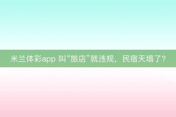 米兰体彩app 叫“旅店”就违规，民宿天塌了?