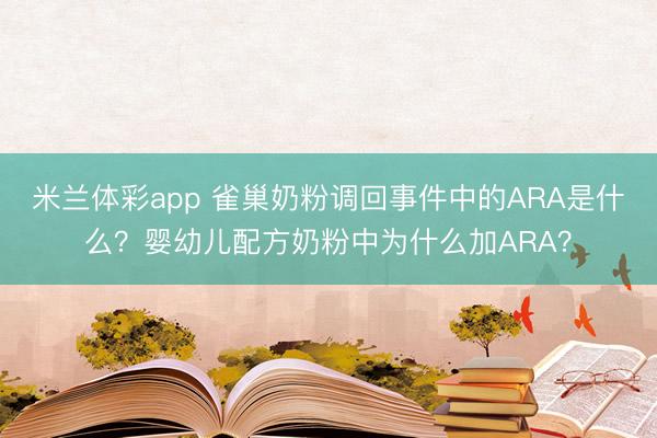 米兰体彩app 雀巢奶粉调回事件中的ARA是什么？婴幼儿配方奶粉中为什么加ARA？
