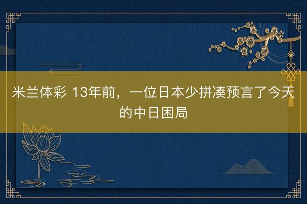 米兰体彩 13年前,一位日本少拼凑预言了今天的中日困局