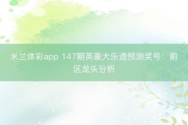 米兰体彩app 147期英豪大乐透预测奖号:前区龙头分析