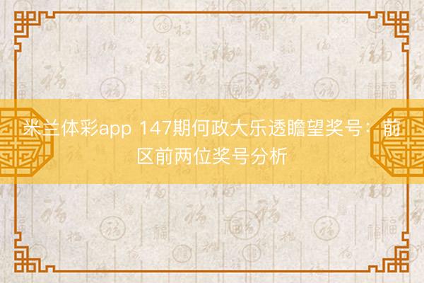 米兰体彩app 147期何政大乐透瞻望奖号:前区前两位奖号分析