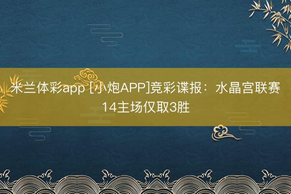 米兰体彩app [小炮APP]竞彩谍报：水晶宫联赛14主场仅取3胜