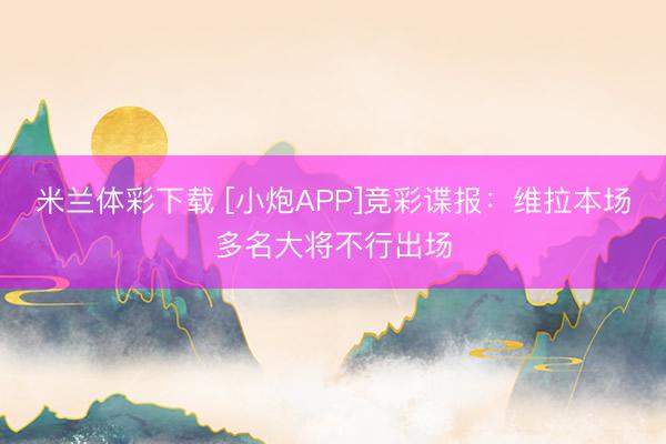 米兰体彩下载 [小炮APP]竞彩谍报：维拉本场多名大将不行出场