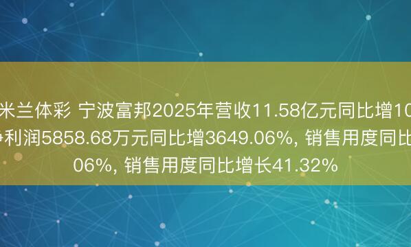 米兰体彩 宁波富邦2025年营收11.58亿元同比增10.85%, 归母净利润5858.68万元同比增3649.06%, 销售用度同比增长41.32%