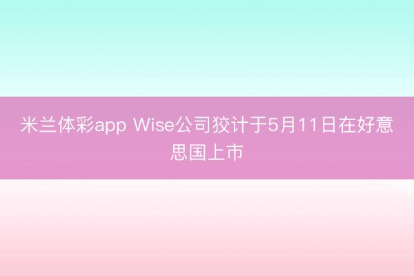 米兰体彩app Wise公司狡计于5月11日在好意思国上市