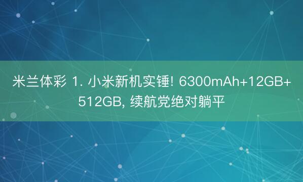 米兰体彩 1. 小米新机实锤! 6300mAh+12GB+512GB, 续航党绝对躺平