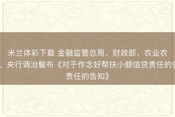 米兰体彩下载 金融监管总局、财政部、农业农村部、央行调治髻布《对于作念好帮扶小额信贷责任的告知》