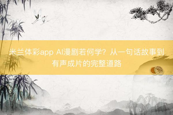 米兰体彩app AI漫剧若何学？从一句话故事到有声成片的完整道路
