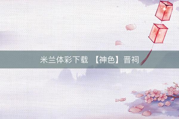 米兰体彩下载 【神色】晋祠