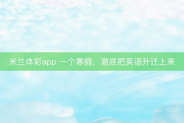 米兰体彩app 一个寒假，澈底把英语升迁上来