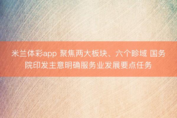 米兰体彩app 聚焦两大板块、六个畛域 国务院印发主意明确服务业发展要点任务