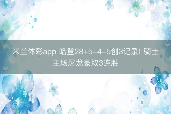 米兰体彩app 哈登28+5+4+5创3记录! 骑士主场屠龙豪取3连胜