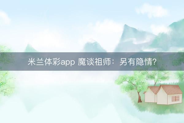 米兰体彩app 魔谈祖师：另有隐情？
