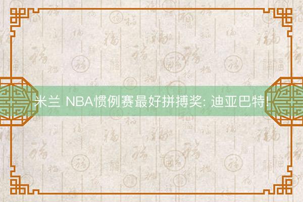 米兰 NBA惯例赛最好拼搏奖: 迪亚巴特!
