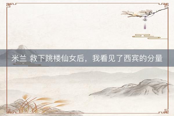 米兰 救下跳楼仙女后，我看见了西宾的分量