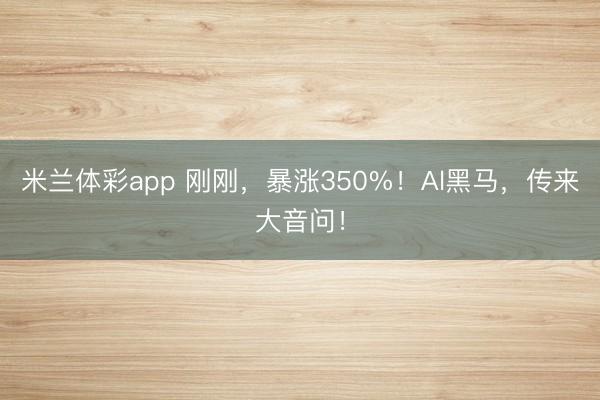 米兰体彩app 刚刚，暴涨350%！Al黑马，传来大音问！