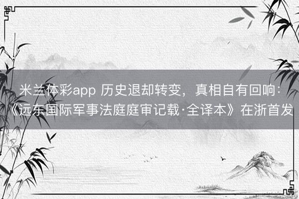 米兰体彩app 历史退却转变，真相自有回响：《远东国际军事法庭庭审记载·全译本》在浙首发